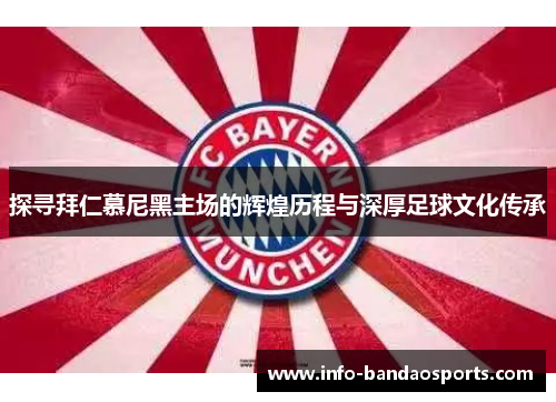 探寻拜仁慕尼黑主场的辉煌历程与深厚足球文化传承 探寻拜仁慕尼黑主场的辉煌历程与深厚足球文化传承